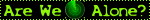 A black blinkie with a green border and green text that reads Are We Alone?. In between Are We and Alone? there is a green scanner symbol.