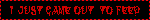 A black blinkie with dripping red text and a red border. The text reads I only came out to feed.